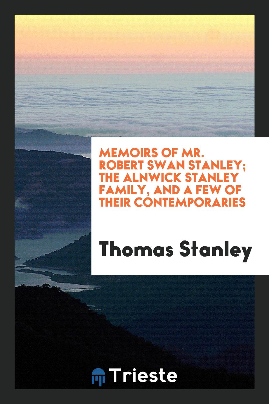 Memoirs of Mr. Robert Swan Stanley; the Alnwick Stanley family, and a few of their contemporaries