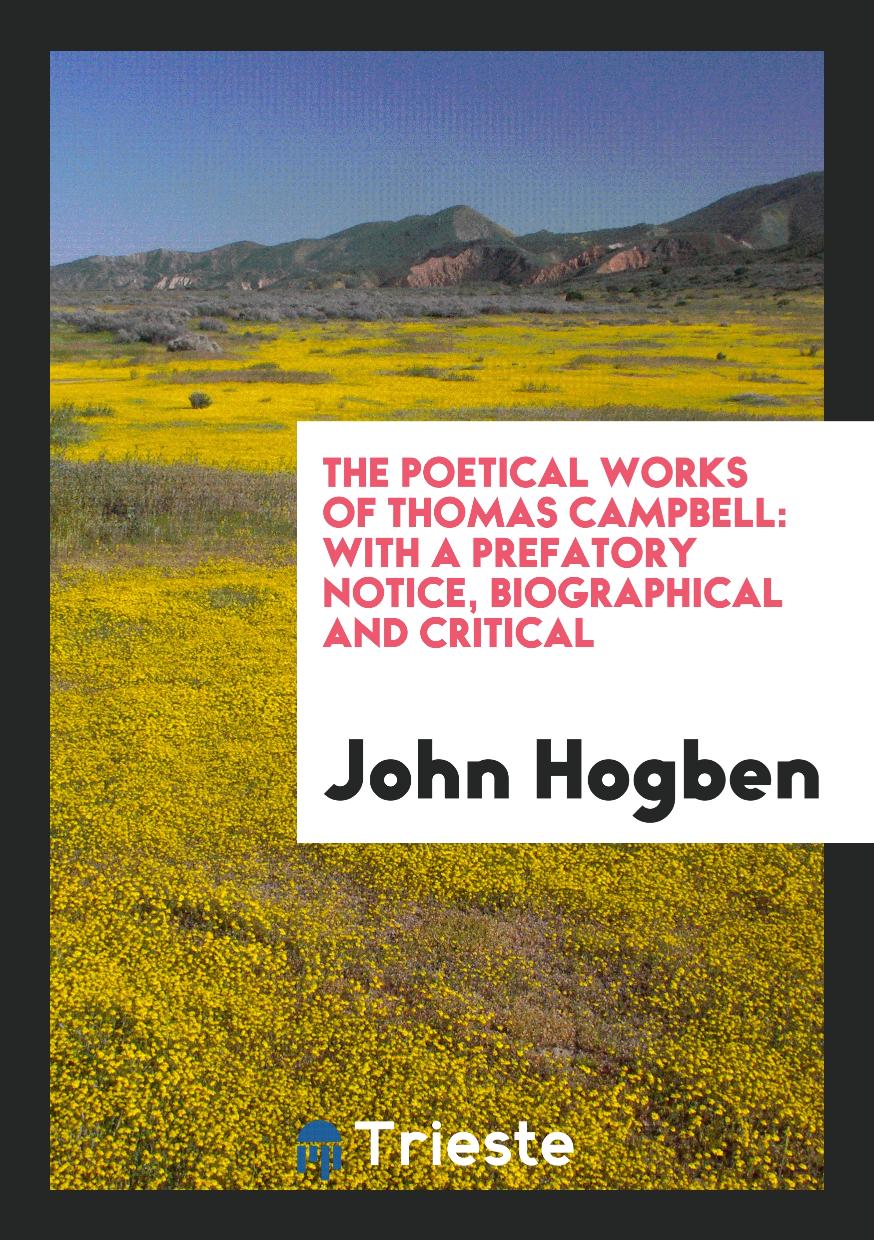 John Hogben - The poetical works of Thomas Campbell: with a prefatory notice, biographical and critical
