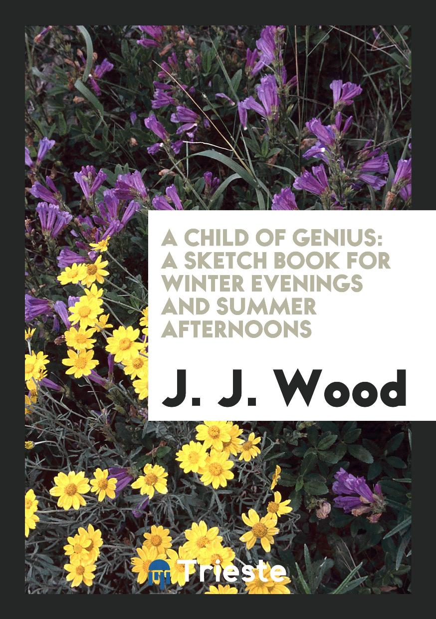 A Child of Genius: A Sketch Book for Winter Evenings and Summer Afternoons