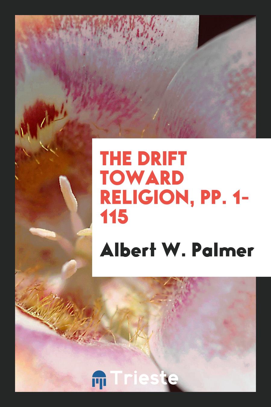 Albert W. Palmer - The Drift Toward Religion, pp. 1-115