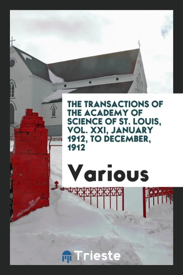 The transactions of the Academy of Science of St. Louis, Vol. XXI, January 1912, to December, 1912