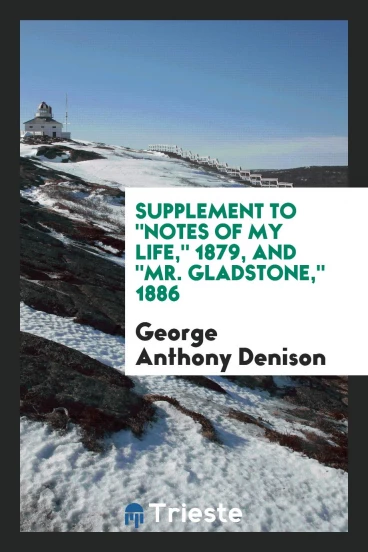 Supplement to "Notes of my life," 1879, and "Mr. Gladstone," 1886