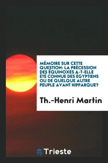 Mémoire sur Cette Question: La Précession des Équinoxes A-T-Elle Été Connue des Égyptiens ou de Quelque Autre Peuple Avant Hipparque?
