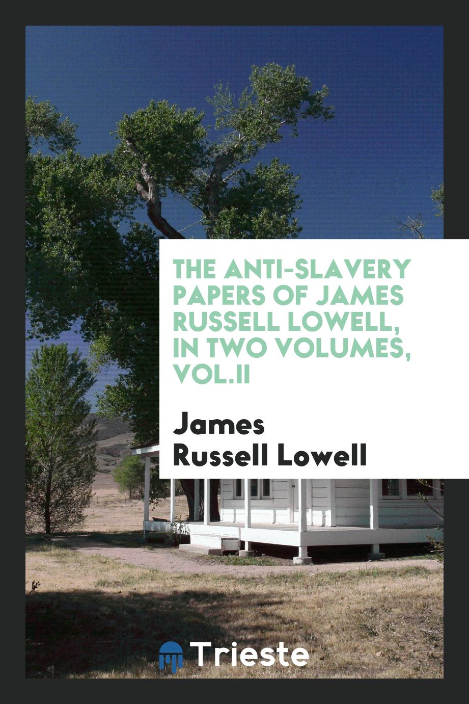 The anti-slavery papers of James Russell Lowell, in two volumes, Vol.II