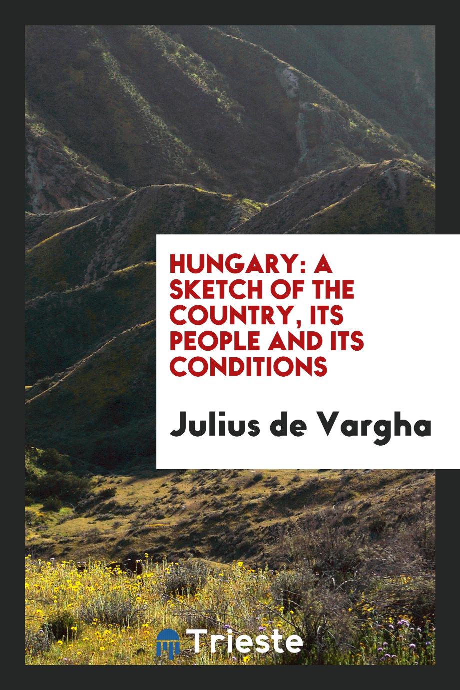 Hungary: A Sketch of the Country, Its People and Its Conditions