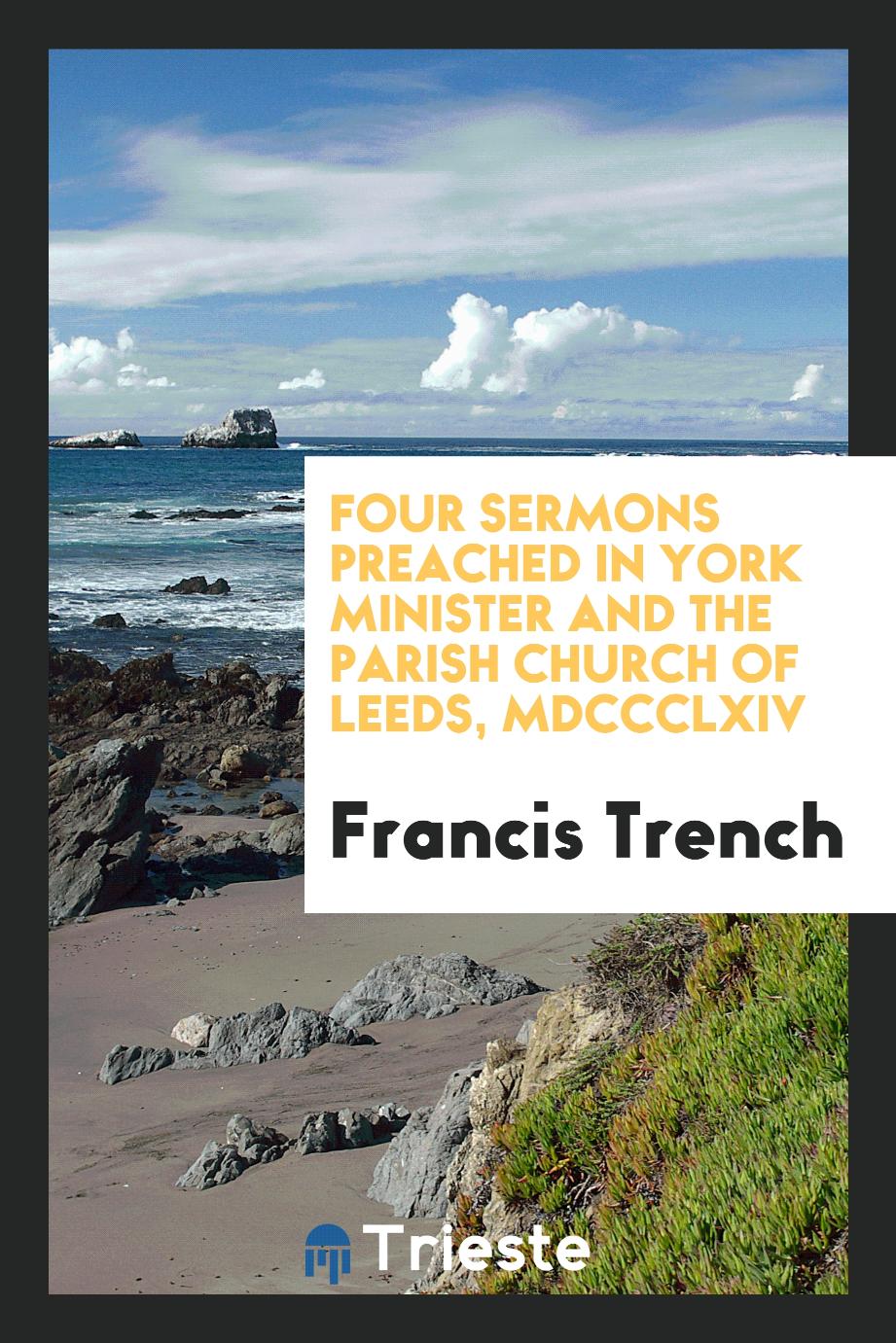 Four Sermons Preached in York Minister and the Parish Church of Leeds, MDCCCLXIV
