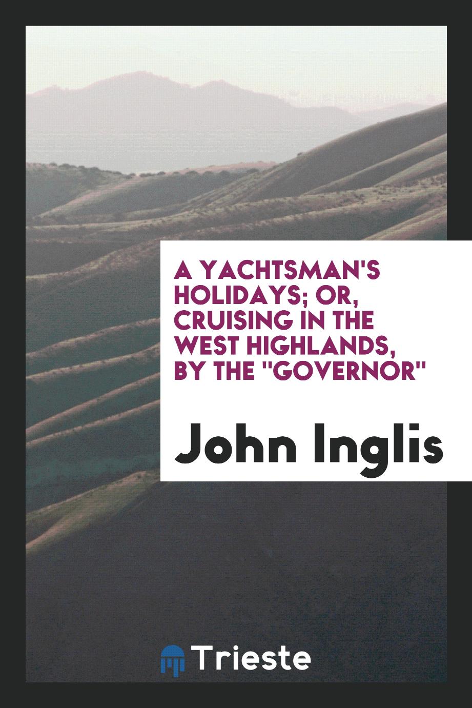 A Yachtsman's Holidays; Or, Cruising in the West Highlands, by the "Governor"