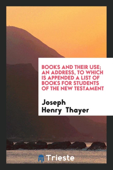 Books and Their Use; An Address, to which is Appended a List of Books for Students of the New Testament