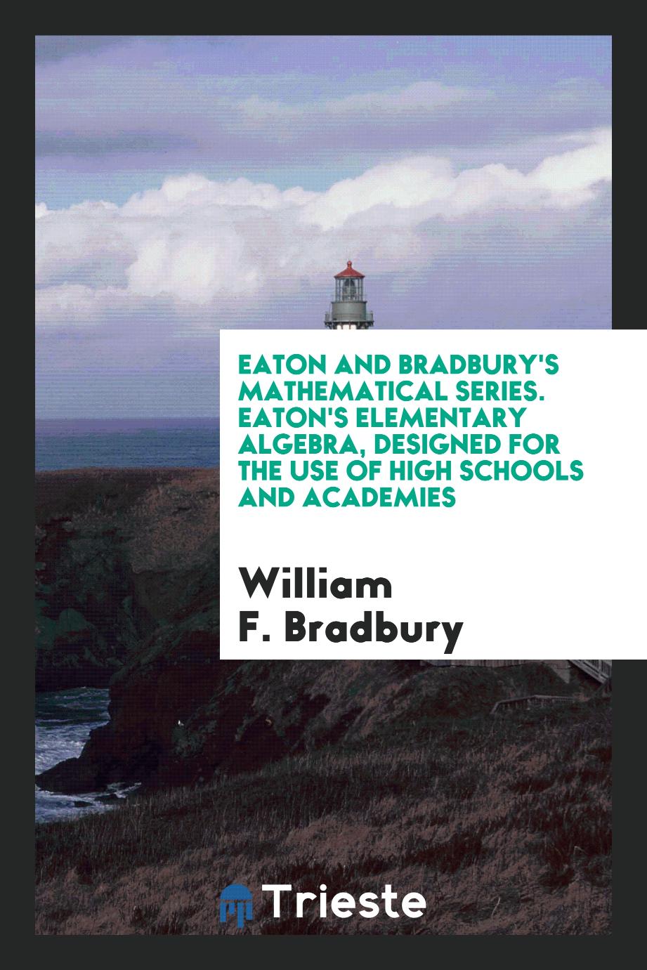 Eaton and Bradbury's Mathematical Series. Eaton's Elementary Algebra, Designed for the Use of High Schools and Academies