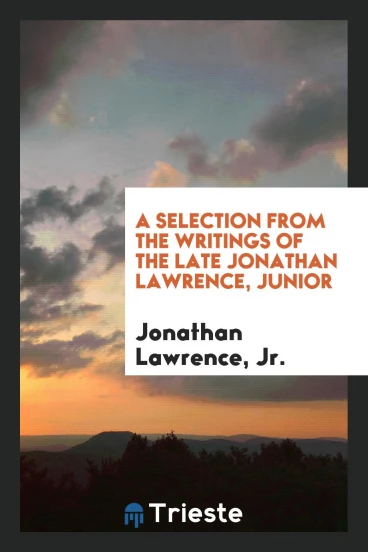 A Selection from the Writings of the Late Jonathan Lawrence, Junior