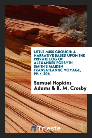Little Miss Grouch: A Narrative Based Upon the Private Log of Alexander Forsyth Smith's Maiden Transatlantic Voyage, pp. 1-206