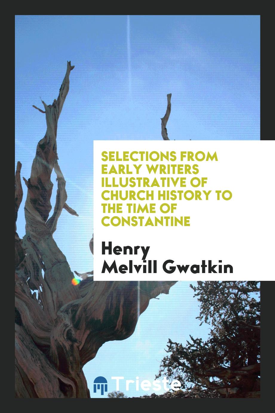 Selections from early writers illustrative of church history to the time of Constantine