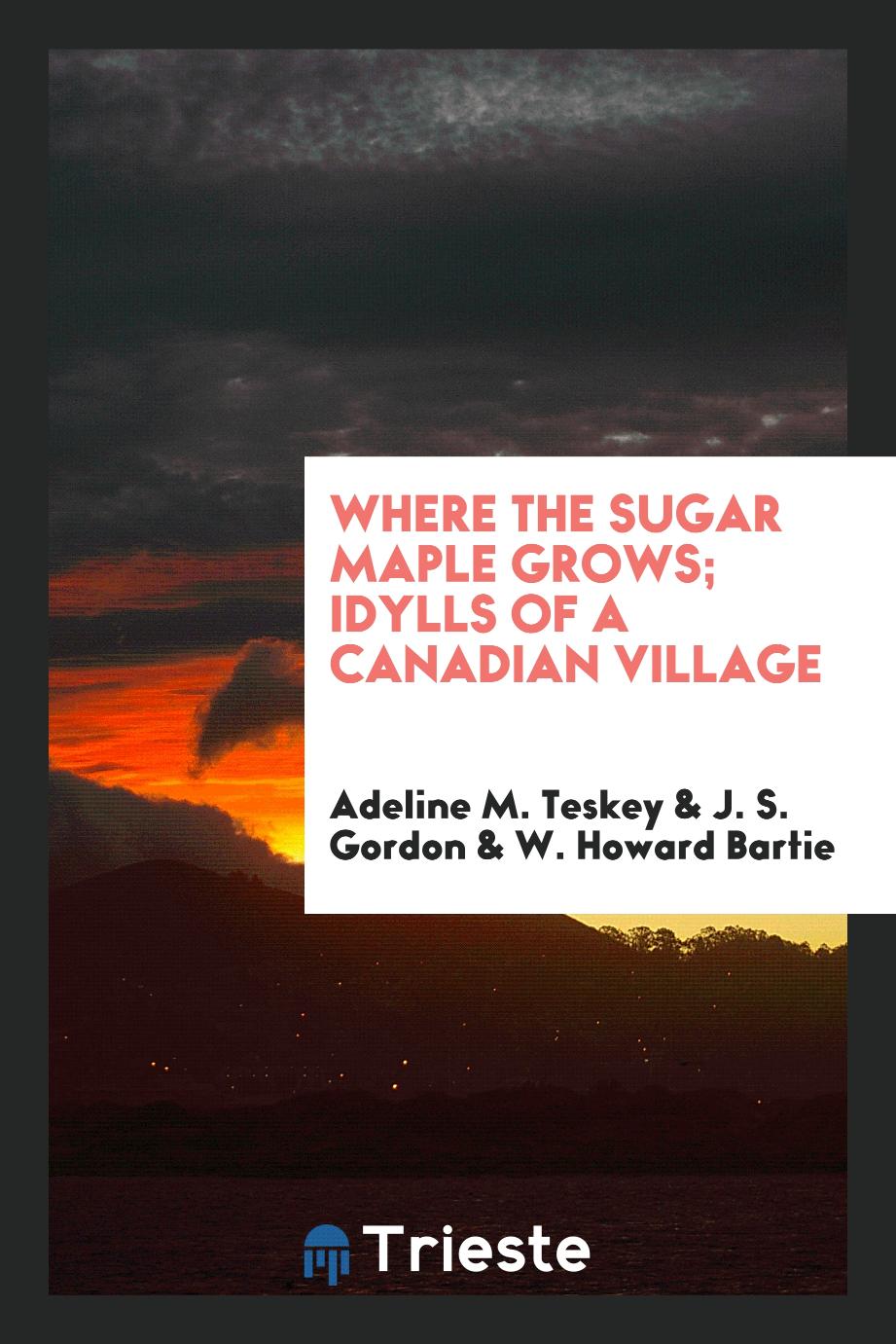 Where the sugar maple grows; idylls of a Canadian village