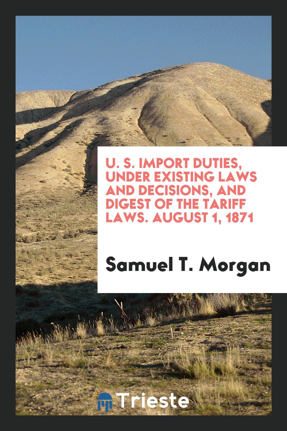 U. S. Import Duties, Under Existing Laws and Decisions, and Digest of the Tariff Laws. August 1, 1871