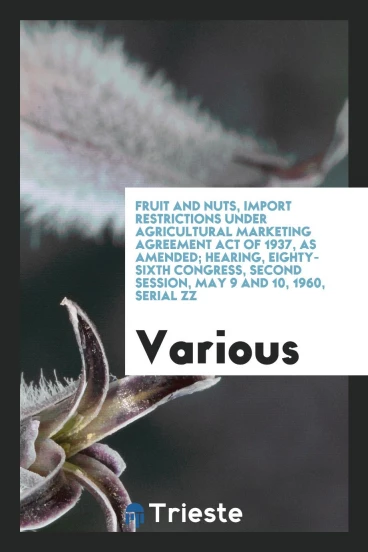 Fruit and Nuts, Import Restrictions Under Agricultural Marketing Agreement Act of 1937, As Amended; hearing, eighty-sixth congress, second session, May 9 and 10, 1960, Serial ZZ