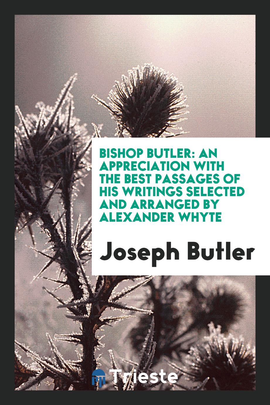 Bishop Butler: an appreciation with the best passages of his writings selected and arranged by Alexander Whyte