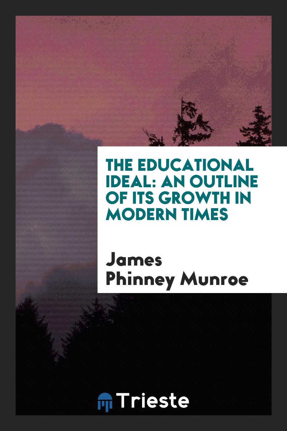 James Phinney Munroe - The Educational Ideal: An Outline of Its Growth in Modern Times