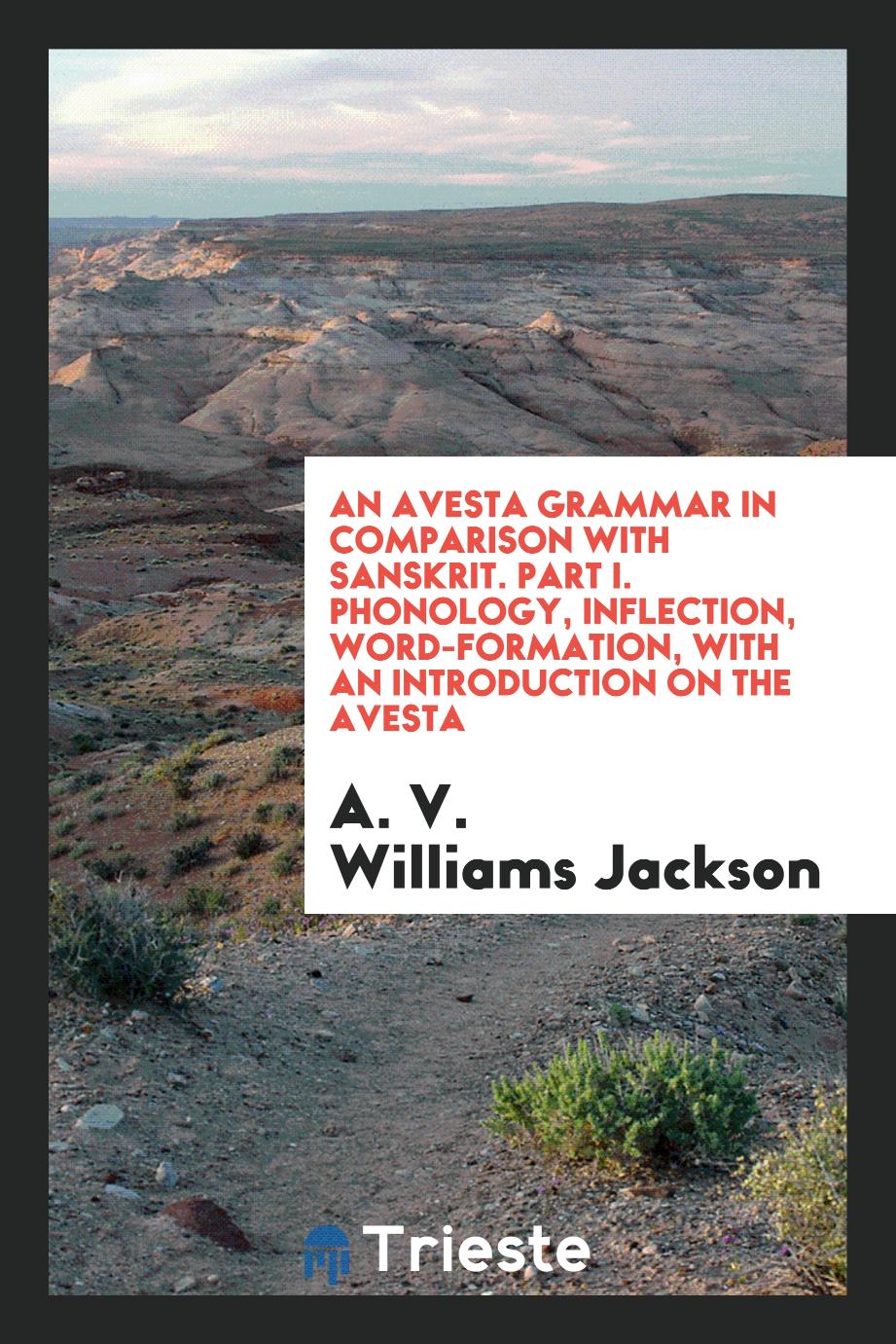 An Avesta Grammar in Comparison with Sanskrit. Part I. Phonology, Inflection, Word-Formation, with an Introduction on the Avesta