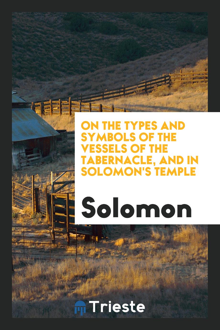 On the Types and Symbols of the Vessels of the Tabernacle, and in Solomon's Temple