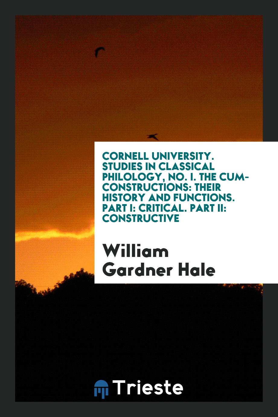 Cornell University. Studies in Classical Philology, No. I. The Cum-Constructions: Their History and Functions. Part I: Critical. Part II: Constructive