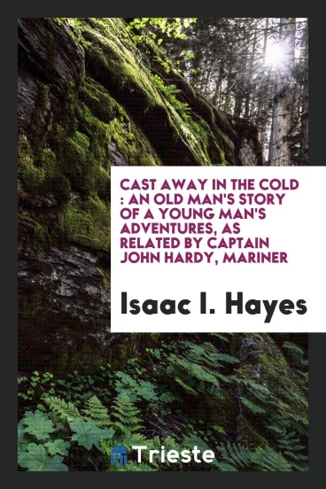 Cast away in the cold : an old man's story of a young man's adventures, as related by Captain John Hardy, mariner
