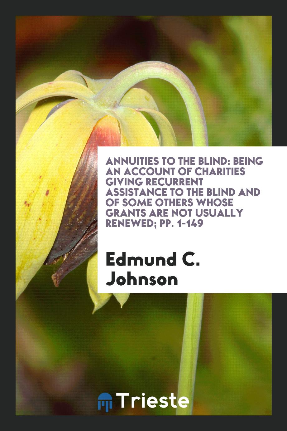 Annuities to the Blind: Being an Account of Charities Giving Recurrent Assistance to the Blind and of Some Others Whose Grants Are Not Usually Renewed; pp. 1-149