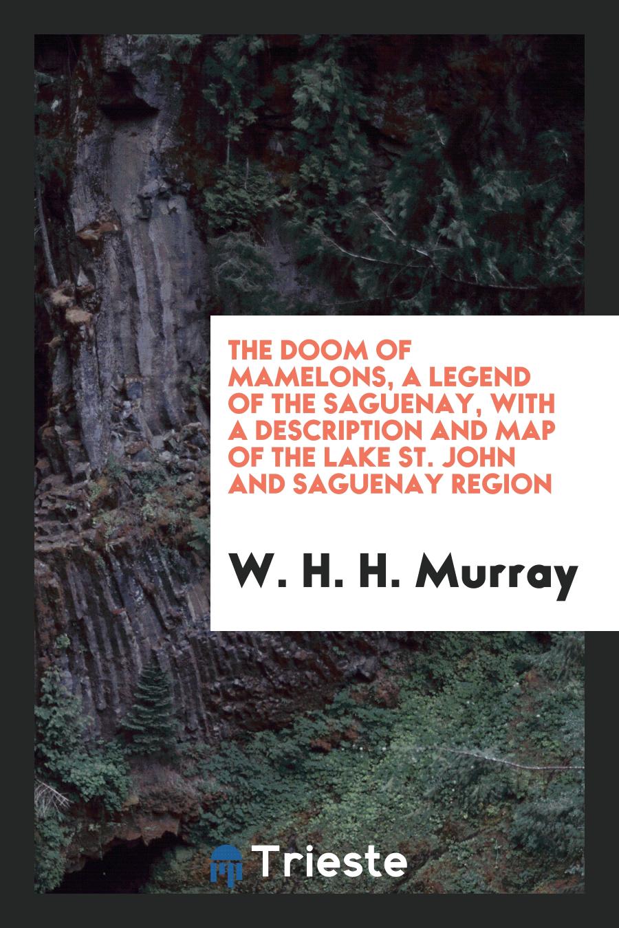 The Doom of Mamelons, a Legend of the Saguenay, with a Description and Map of the Lake St. John and Saguenay Region
