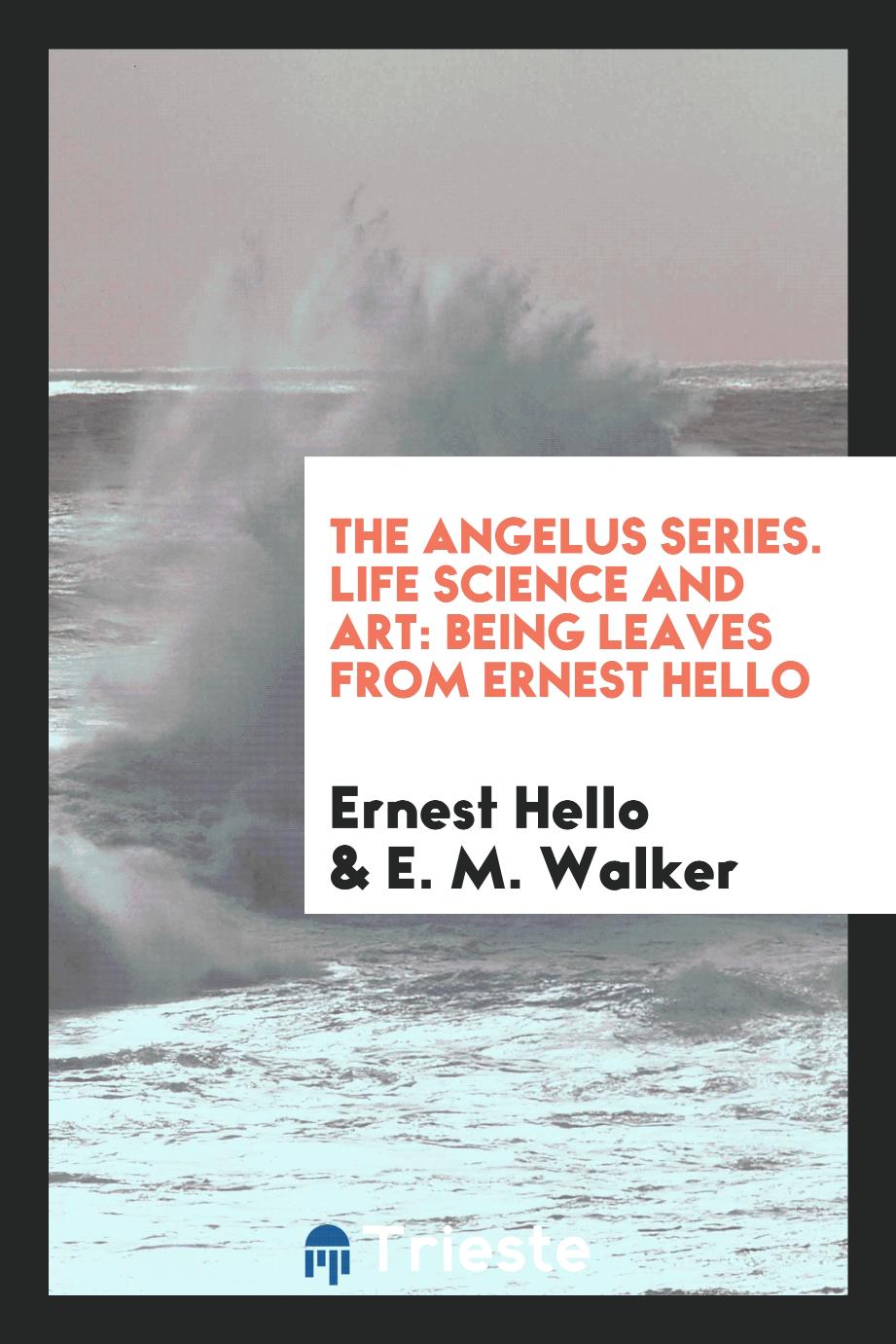 The Angelus Series. Life Science and Art: Being Leaves from Ernest Hello