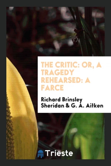 The Critic: Or, A Tragedy Rehearsed: A Farce
