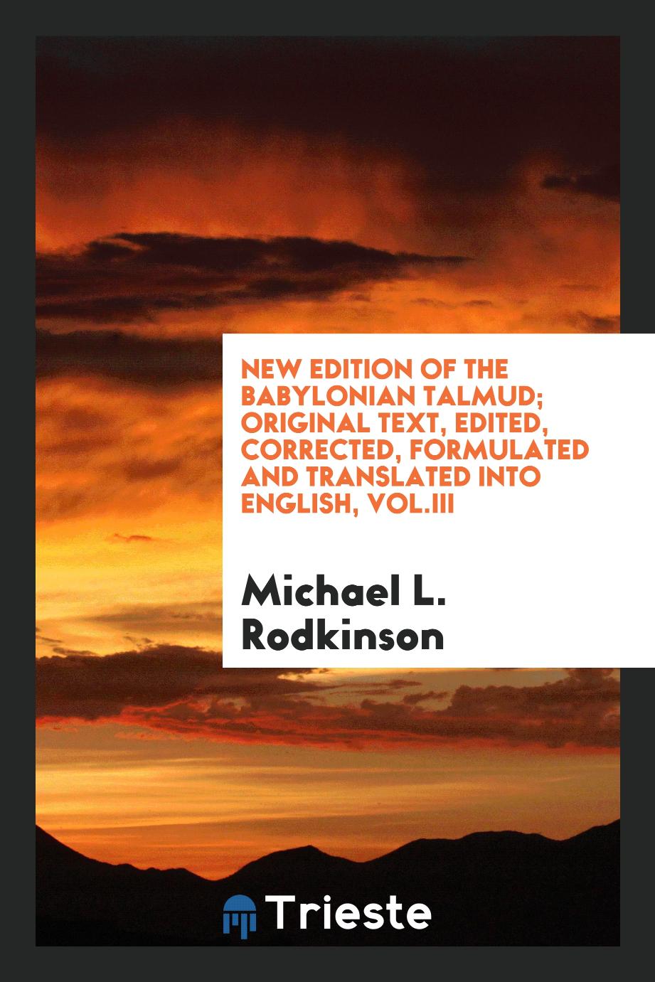New edition of the Babylonian Talmud; original text, edited, corrected, formulated and translated into English, Vol.III