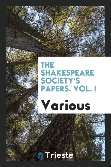 The Shakespeare Society's Papers. Vol. I