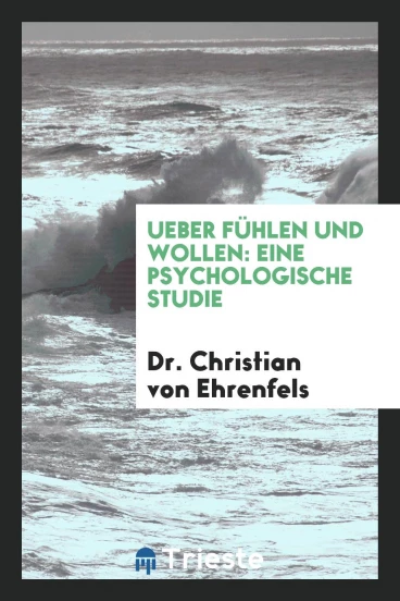 Ueber Fühlen und Wollen: Eine Psychologische Studie