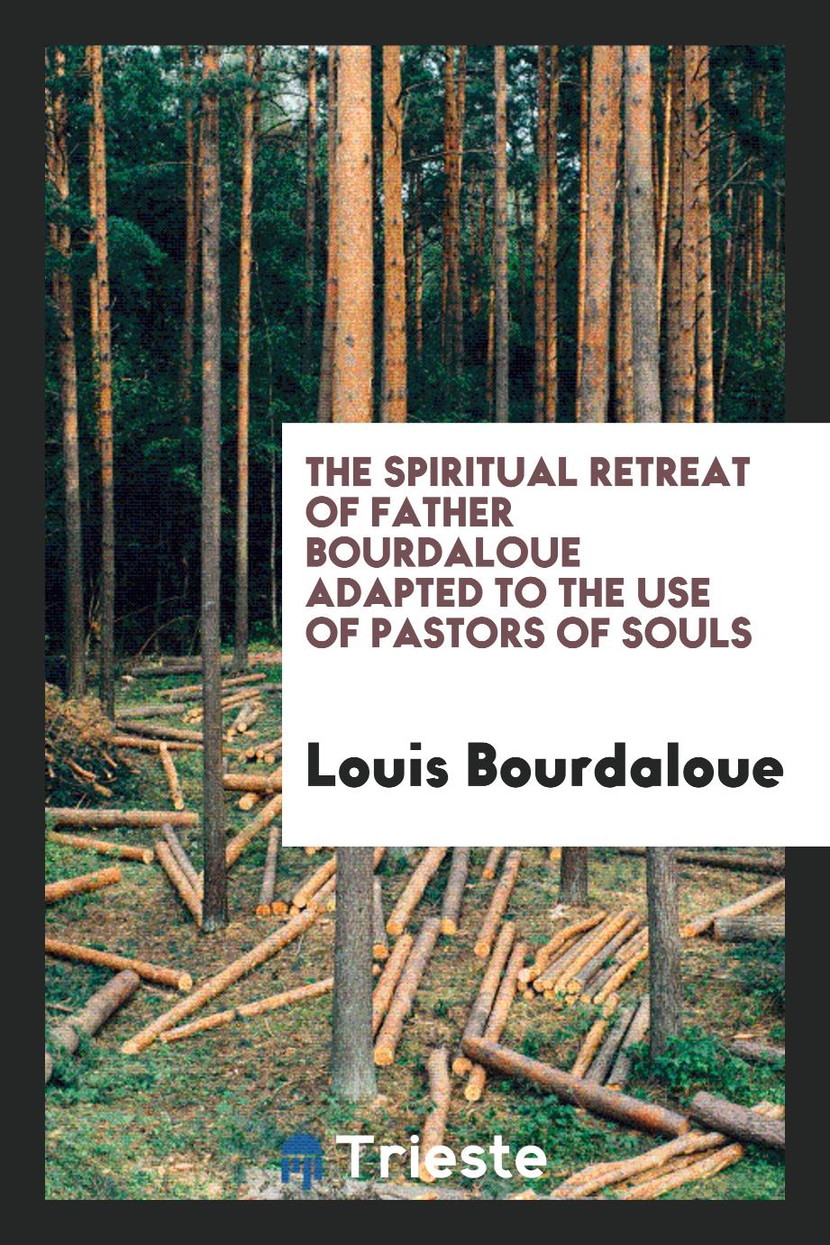 The Spiritual retreat of Father Bourdaloue adapted to the use of pastors of souls