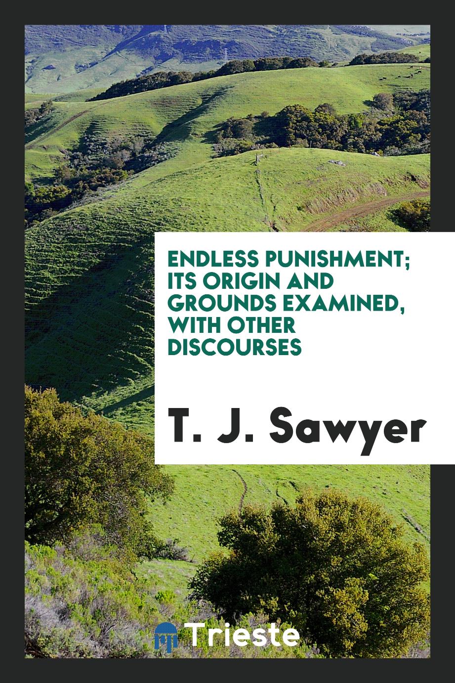 Endless Punishment; Its Origin and Grounds Examined, with Other Discourses