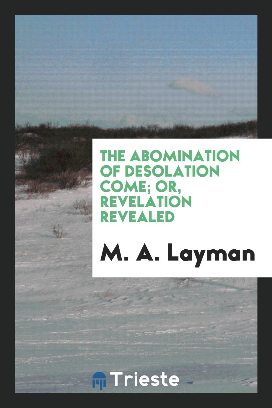 The abomination of desolation come; or, Revelation revealed