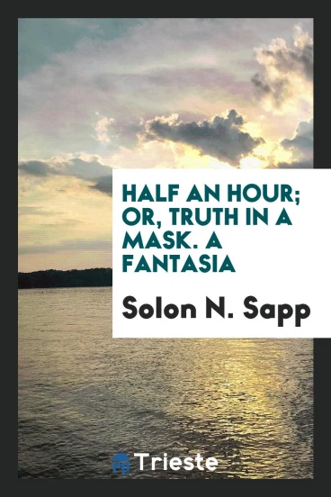 Half an Hour; Or, Truth in a Mask. A Fantasia