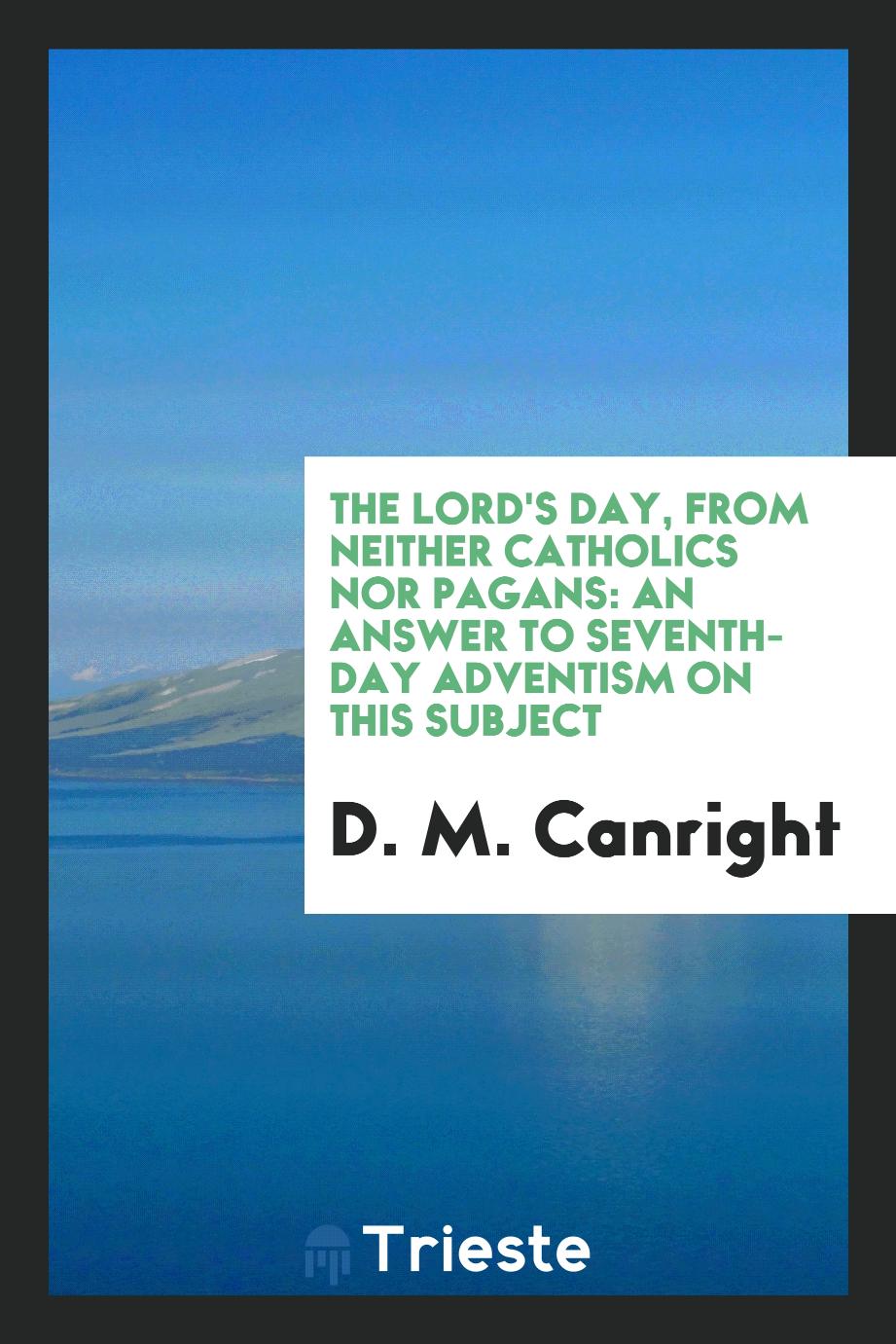 The Lord's day, from neither Catholics nor pagans: an answer to Seventh-day adventism on this subject