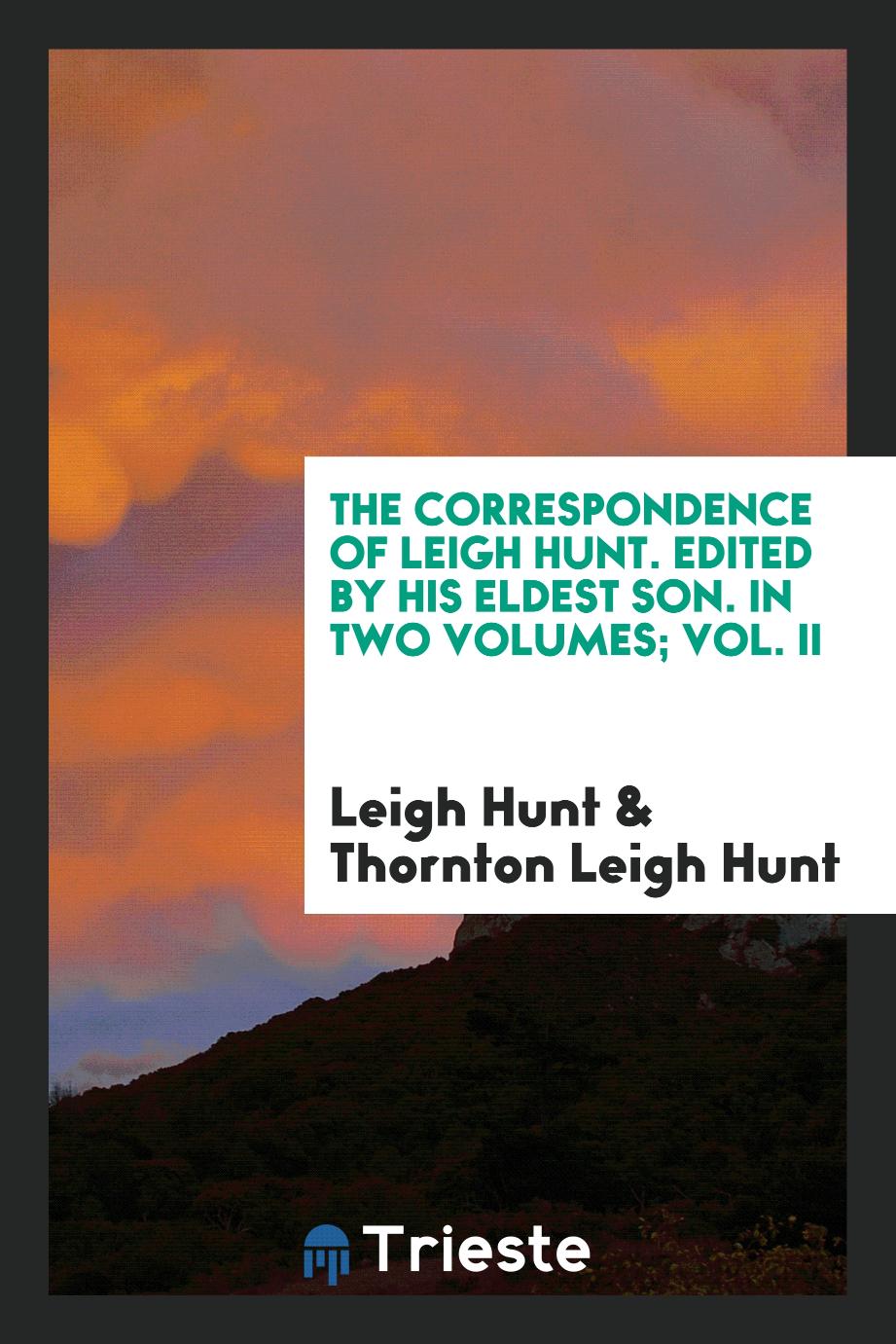 The Correspondence of Leigh Hunt. Edited by His Eldest Son. In Two Volumes; Vol. II