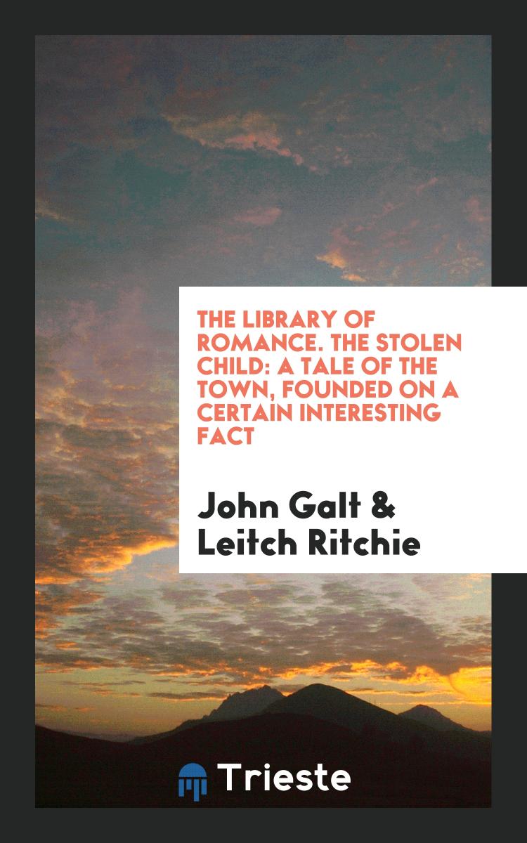 The Library of Romance. The Stolen Child: A Tale of the Town, Founded on a Certain Interesting Fact