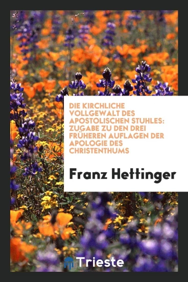 Die kirchliche Vollgewalt des apostolischen Stuhles: Zugabe zu den drei früheren Auflagen der Apologie des Christenthums