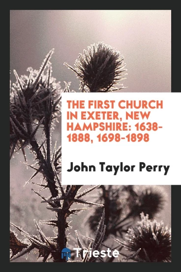 The First Church in Exeter, New Hampshire: 1638-1888, 1698-1898