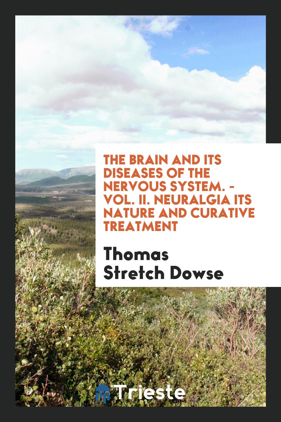 The Brain and Its Diseases of the Nervous System. - Vol. II. Neuralgia Its Nature and Curative Treatment