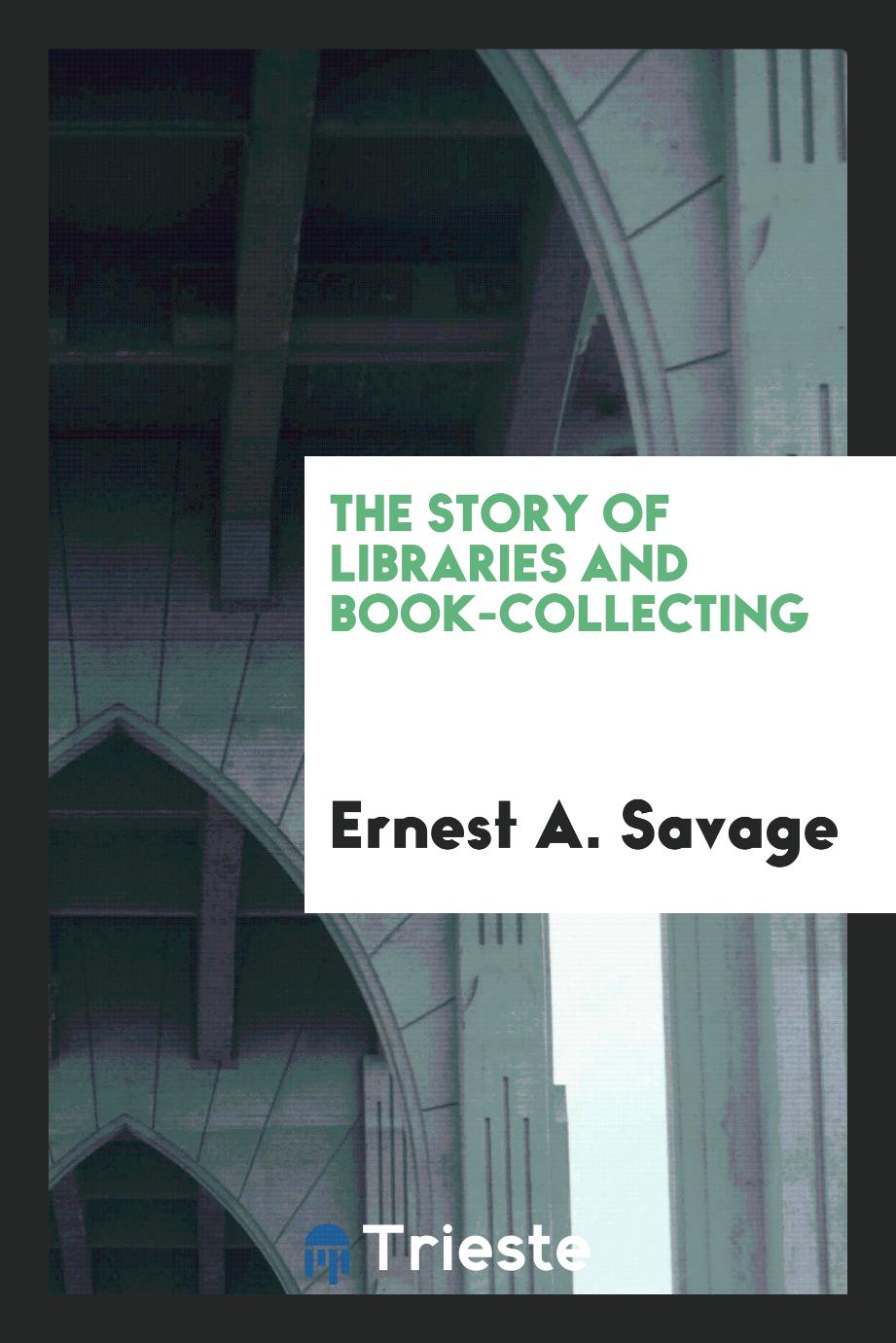 Ernest A. Savage - The story of libraries and book-collecting