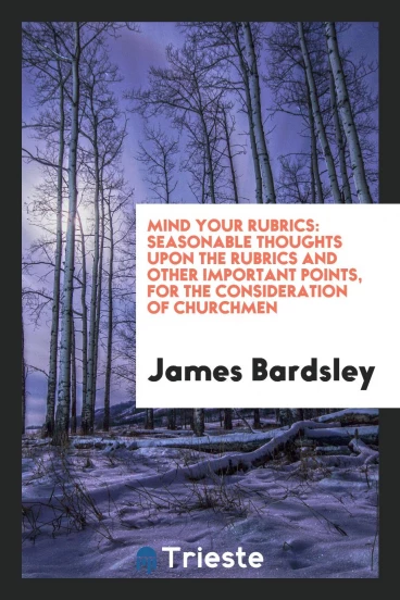 Mind Your Rubrics: Seasonable Thoughts Upon The Rubrics And Other Important Points, For The Consideration Of Churchmen