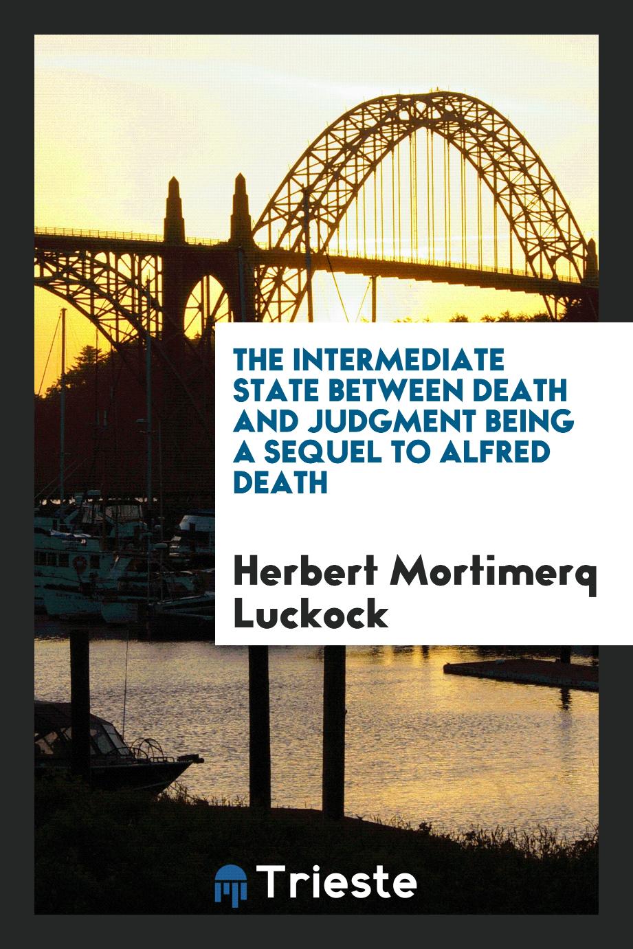 The intermediate state between death and judgment being a sequel to Alfred death