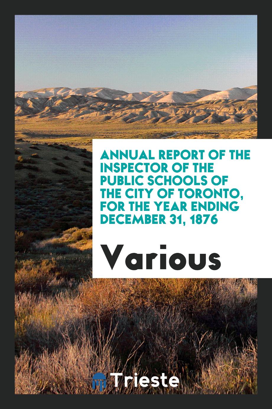 Annual report of the inspector of the public schools of the city of toronto, for the year ending december 31, 1876