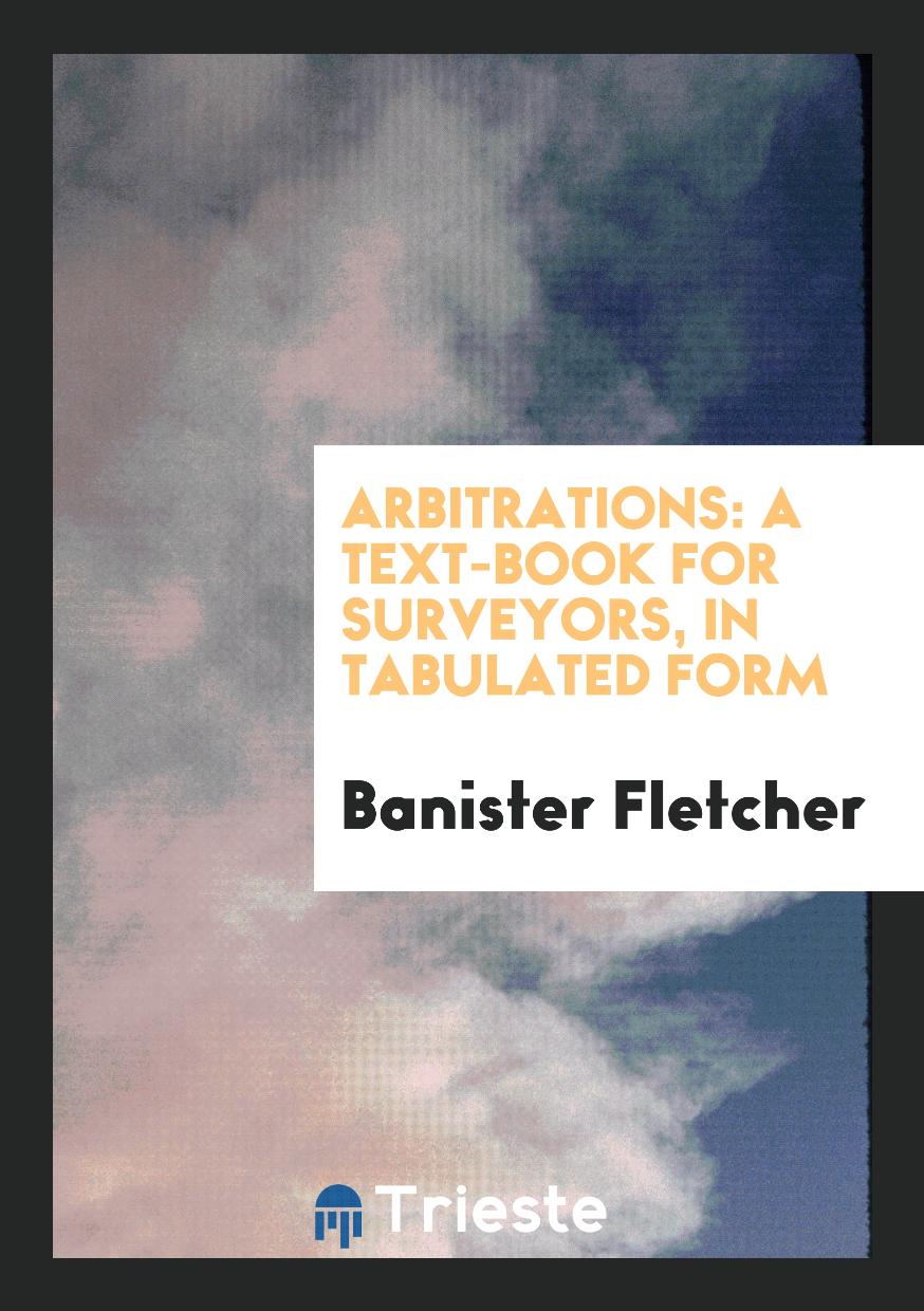 Arbitrations: A Text-Book for Surveyors, in Tabulated Form