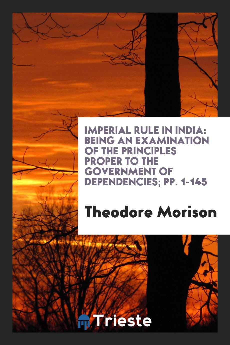 Imperial Rule in India: Being an Examination of the Principles Proper to the Government of Dependencies; pp. 1-145