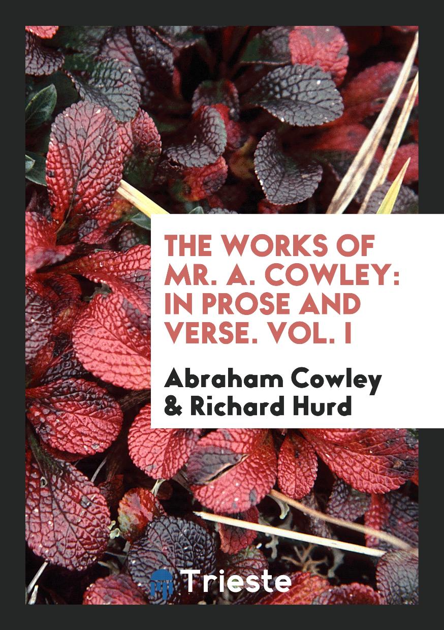 The Works of Mr. A. Cowley: In Prose and Verse. Vol. I