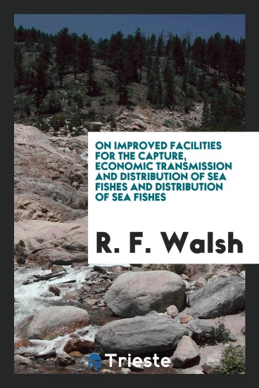 On Improved Facilities for the Capture, Economic Transmission and Distribution of Sea Fishes and distribution of sea fishes